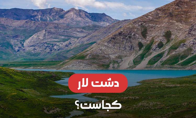 دشت لار کجاست؟ راهنمای کامل سفر به دشت لار