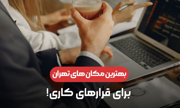 بهترین مکان های تهران برای قرارهای کاری
